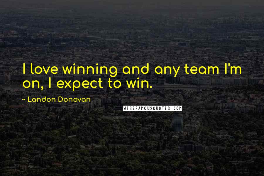 Landon Donovan Quotes: I love winning and any team I'm on, I expect to win.