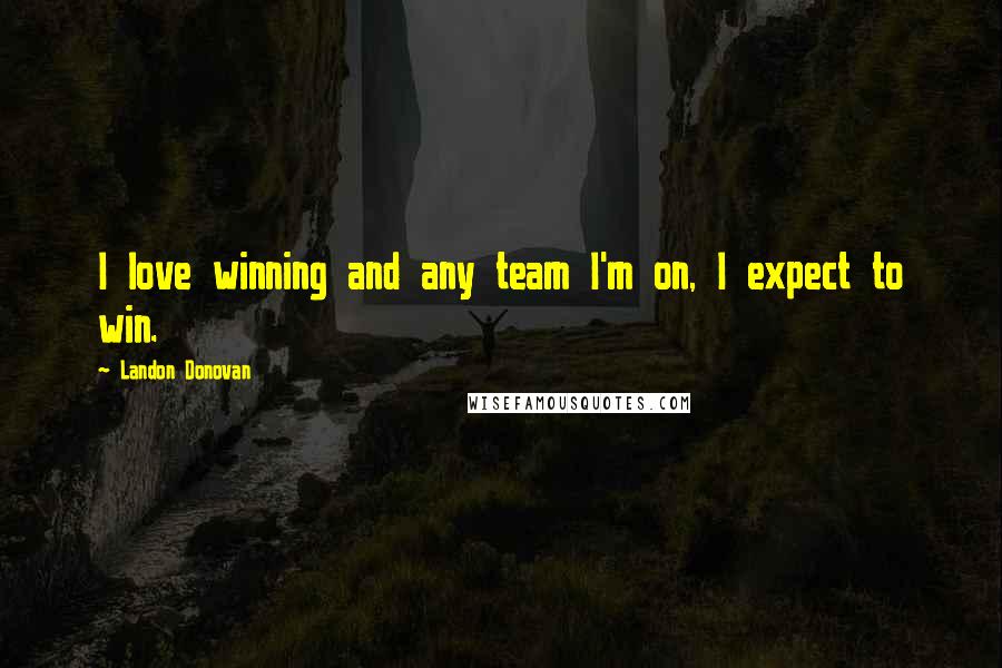 Landon Donovan Quotes: I love winning and any team I'm on, I expect to win.