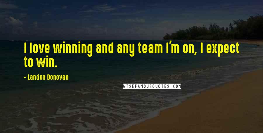 Landon Donovan Quotes: I love winning and any team I'm on, I expect to win.