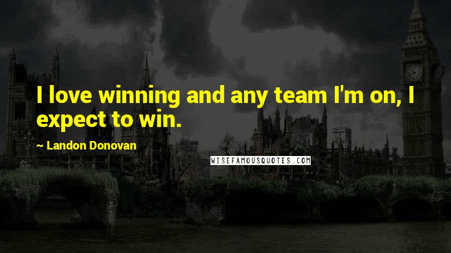 Landon Donovan Quotes: I love winning and any team I'm on, I expect to win.