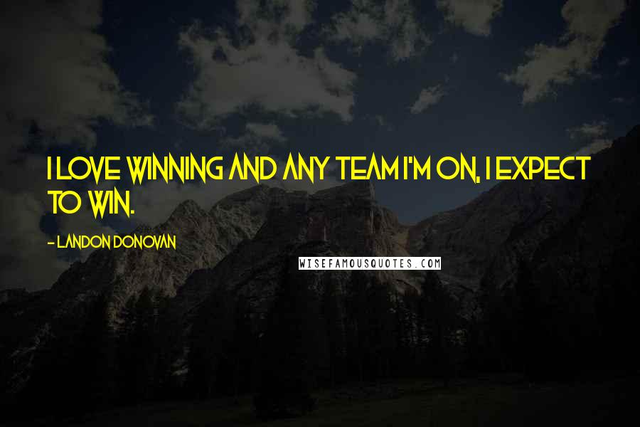 Landon Donovan Quotes: I love winning and any team I'm on, I expect to win.