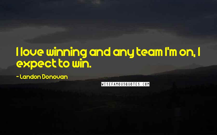 Landon Donovan Quotes: I love winning and any team I'm on, I expect to win.