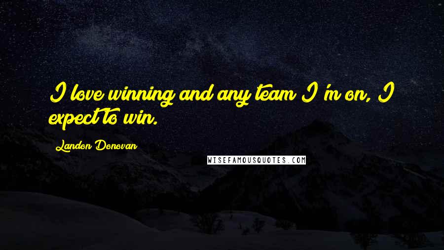 Landon Donovan Quotes: I love winning and any team I'm on, I expect to win.