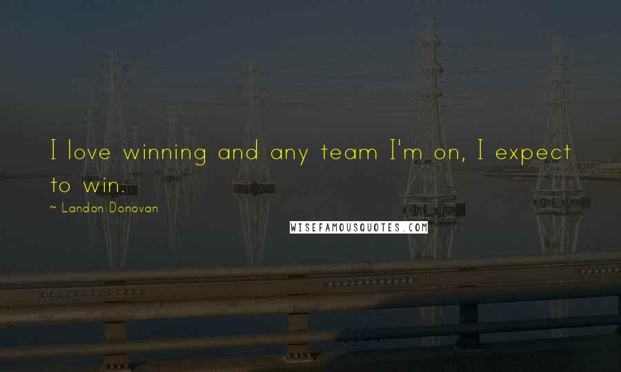 Landon Donovan Quotes: I love winning and any team I'm on, I expect to win.