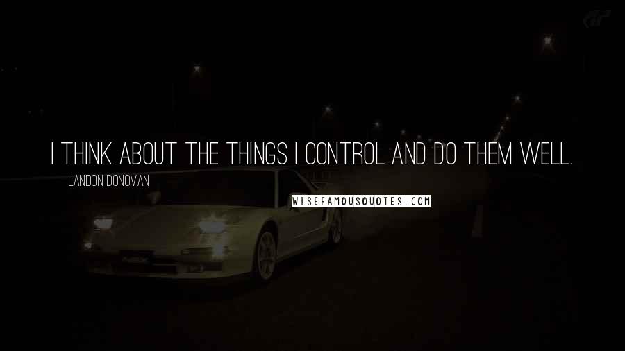 Landon Donovan Quotes: I think about the things I control and do them well.