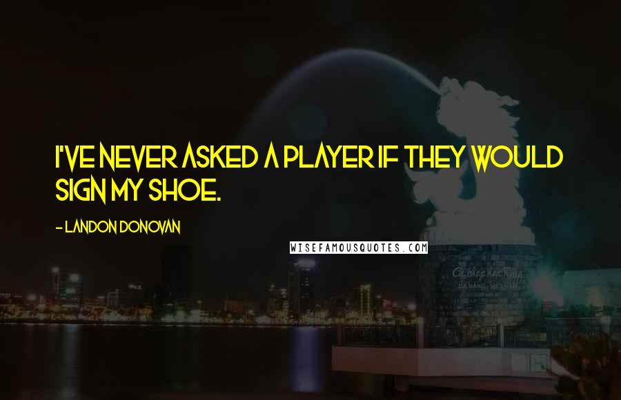 Landon Donovan Quotes: I've never asked a player if they would sign my shoe.