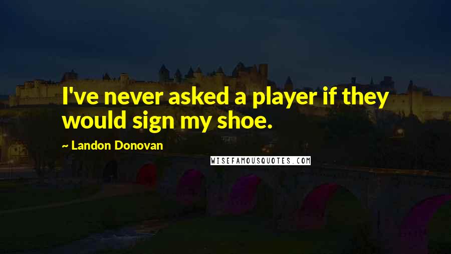 Landon Donovan Quotes: I've never asked a player if they would sign my shoe.