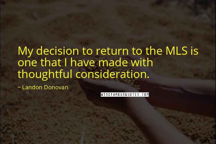 Landon Donovan Quotes: My decision to return to the MLS is one that I have made with thoughtful consideration.