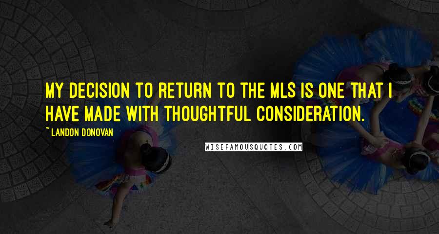 Landon Donovan Quotes: My decision to return to the MLS is one that I have made with thoughtful consideration.