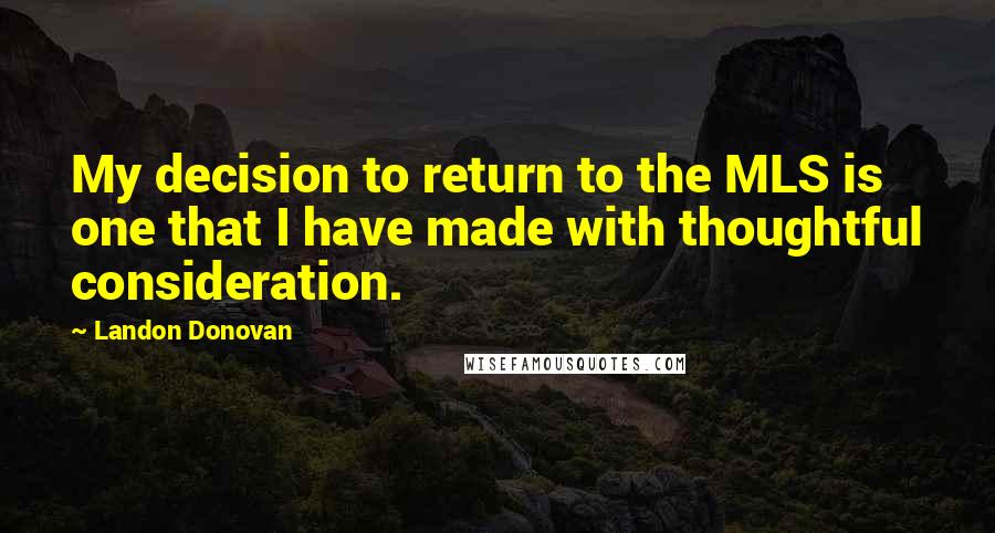 Landon Donovan Quotes: My decision to return to the MLS is one that I have made with thoughtful consideration.