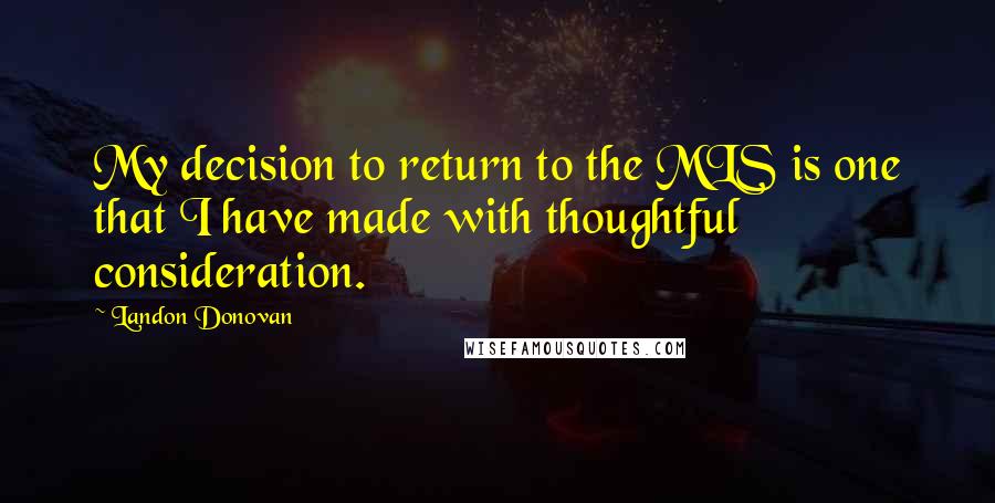 Landon Donovan Quotes: My decision to return to the MLS is one that I have made with thoughtful consideration.