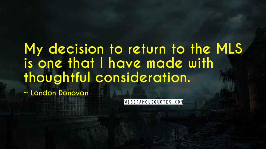 Landon Donovan Quotes: My decision to return to the MLS is one that I have made with thoughtful consideration.