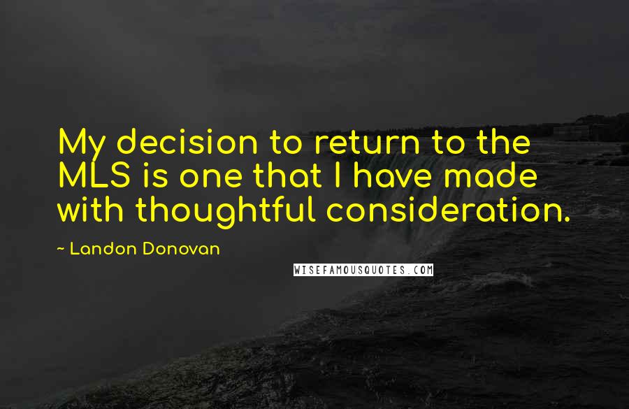 Landon Donovan Quotes: My decision to return to the MLS is one that I have made with thoughtful consideration.