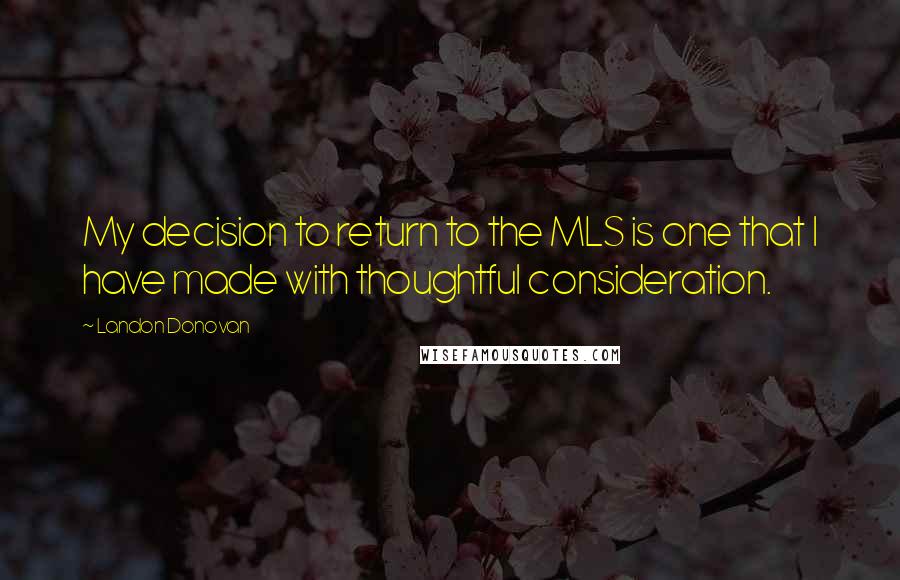 Landon Donovan Quotes: My decision to return to the MLS is one that I have made with thoughtful consideration.