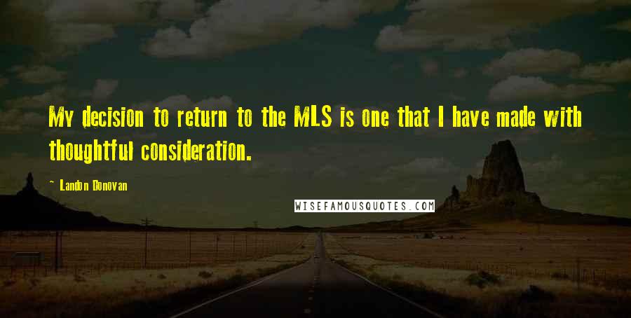 Landon Donovan Quotes: My decision to return to the MLS is one that I have made with thoughtful consideration.