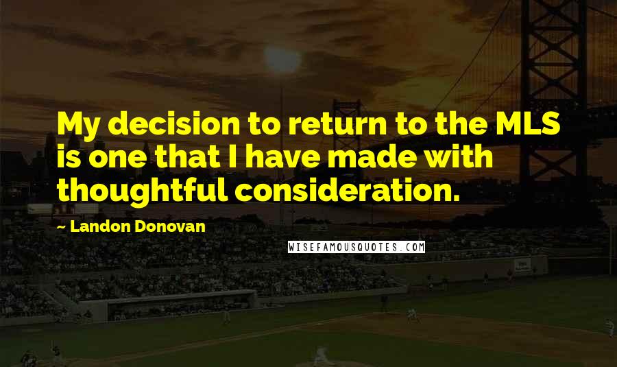 Landon Donovan Quotes: My decision to return to the MLS is one that I have made with thoughtful consideration.