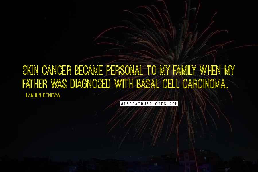 Landon Donovan Quotes: Skin cancer became personal to my family when my father was diagnosed with basal cell carcinoma.