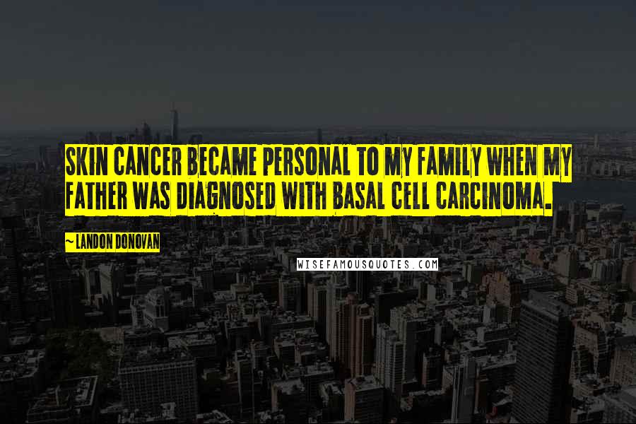 Landon Donovan Quotes: Skin cancer became personal to my family when my father was diagnosed with basal cell carcinoma.