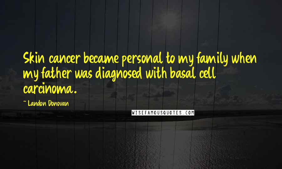 Landon Donovan Quotes: Skin cancer became personal to my family when my father was diagnosed with basal cell carcinoma.