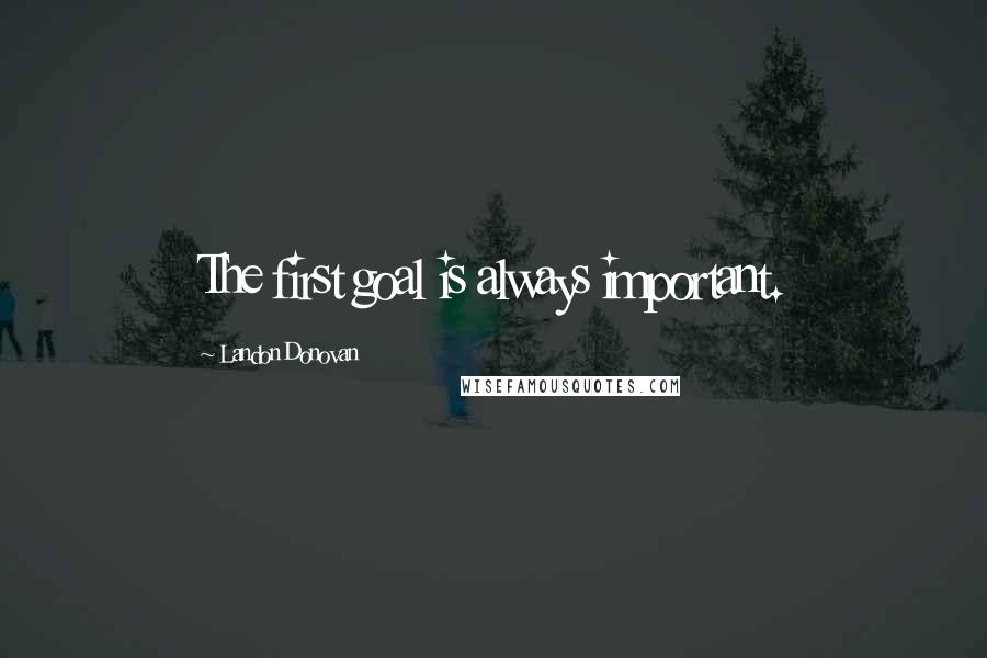 Landon Donovan Quotes: The first goal is always important.