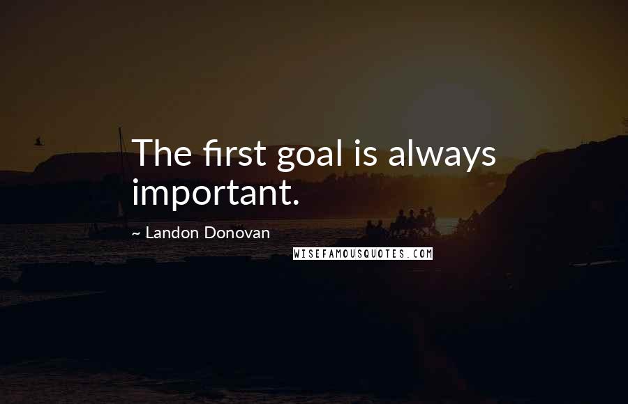 Landon Donovan Quotes: The first goal is always important.