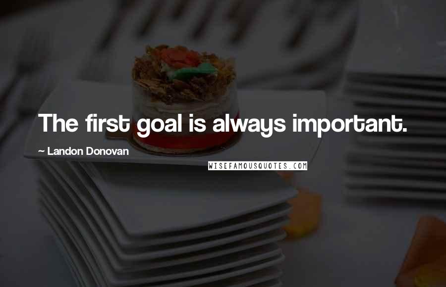 Landon Donovan Quotes: The first goal is always important.