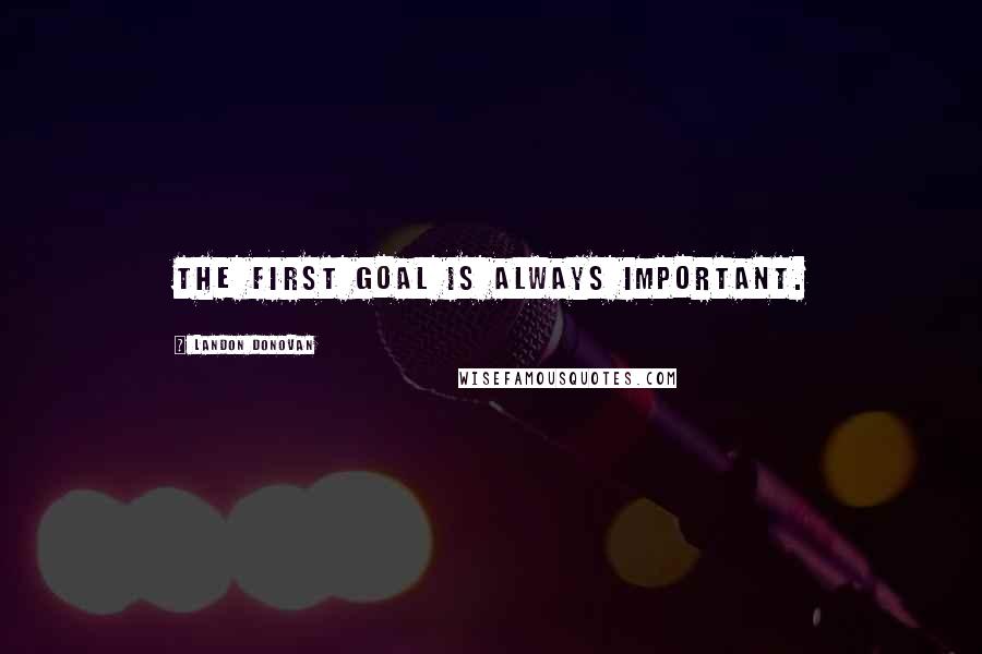 Landon Donovan Quotes: The first goal is always important.