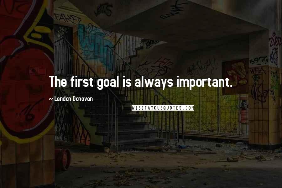 Landon Donovan Quotes: The first goal is always important.