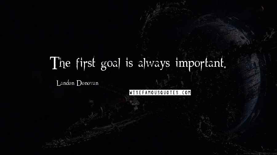 Landon Donovan Quotes: The first goal is always important.
