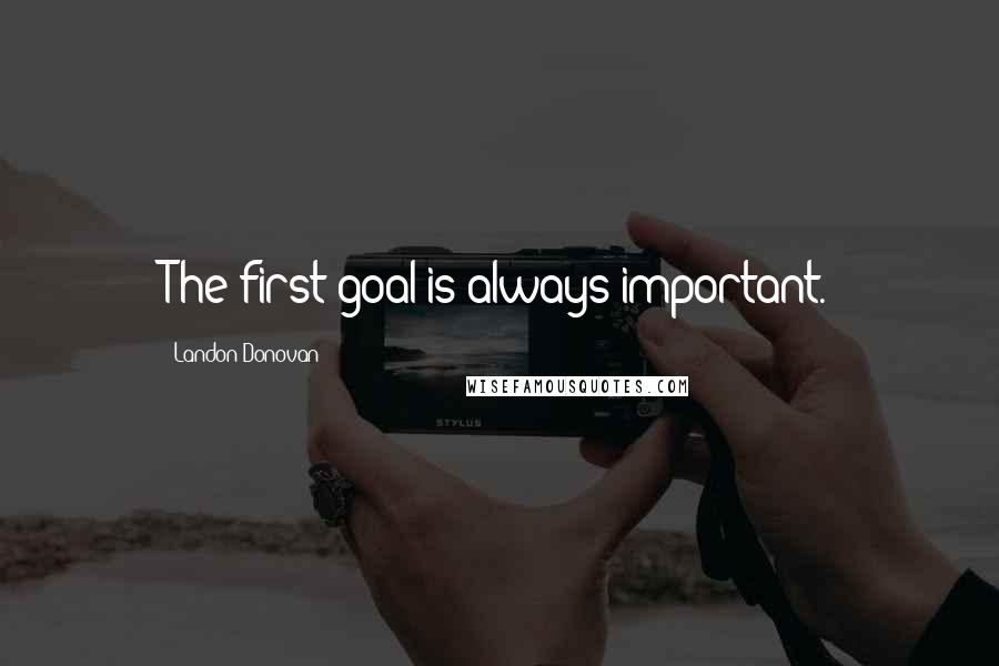 Landon Donovan Quotes: The first goal is always important.