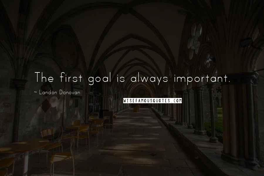 Landon Donovan Quotes: The first goal is always important.