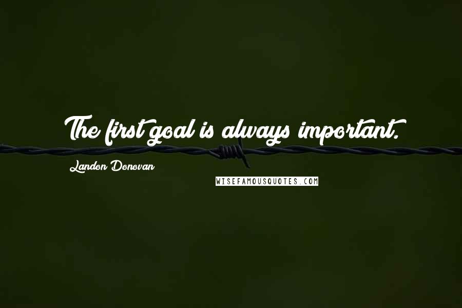 Landon Donovan Quotes: The first goal is always important.