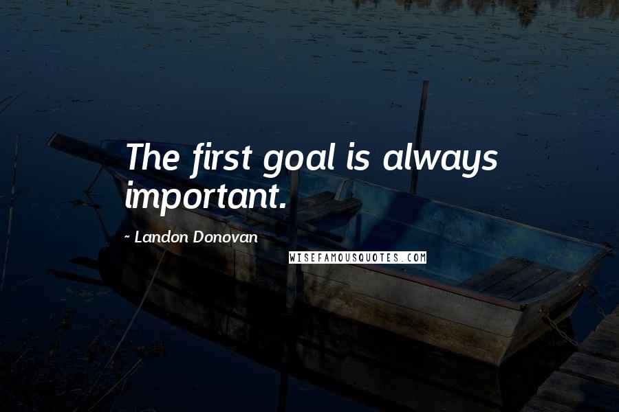 Landon Donovan Quotes: The first goal is always important.
