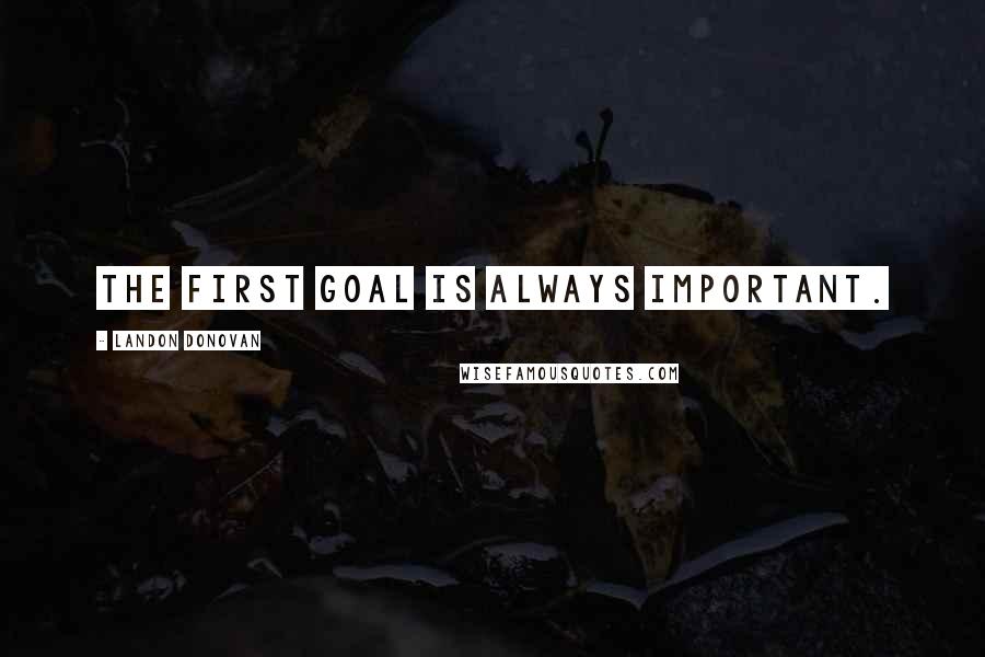 Landon Donovan Quotes: The first goal is always important.