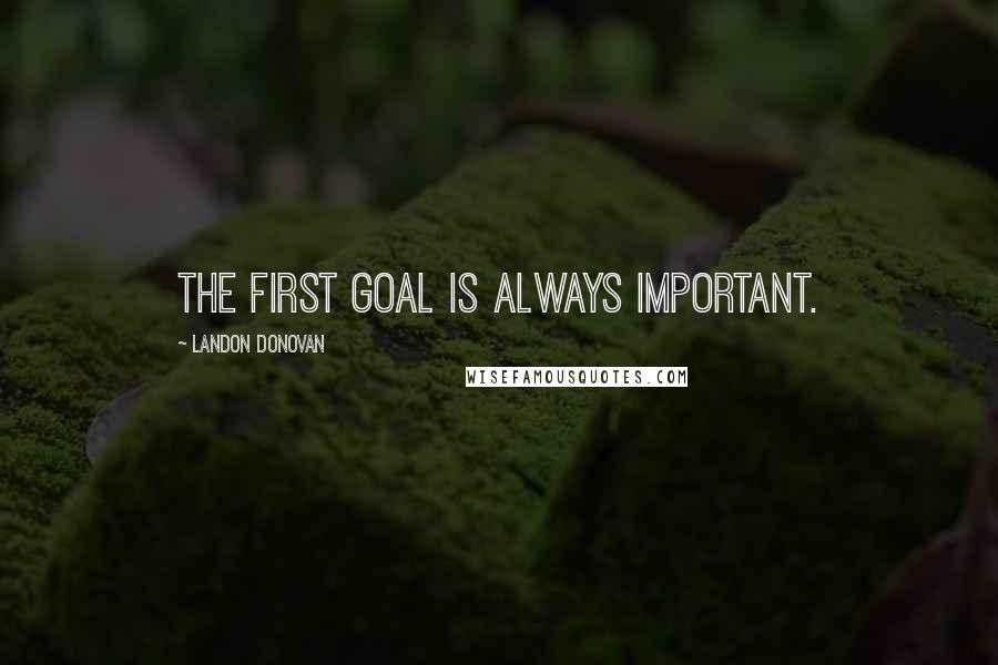 Landon Donovan Quotes: The first goal is always important.