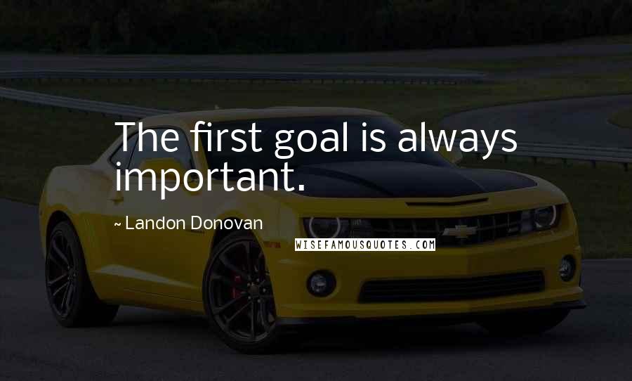 Landon Donovan Quotes: The first goal is always important.