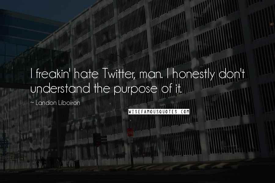 Landon Liboiron Quotes: I freakin' hate Twitter, man. I honestly don't understand the purpose of it.