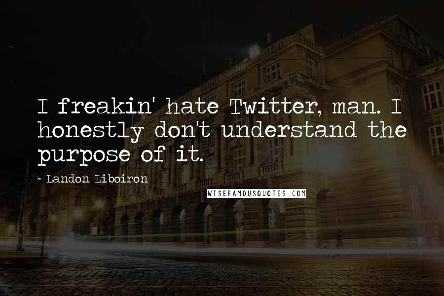 Landon Liboiron Quotes: I freakin' hate Twitter, man. I honestly don't understand the purpose of it.