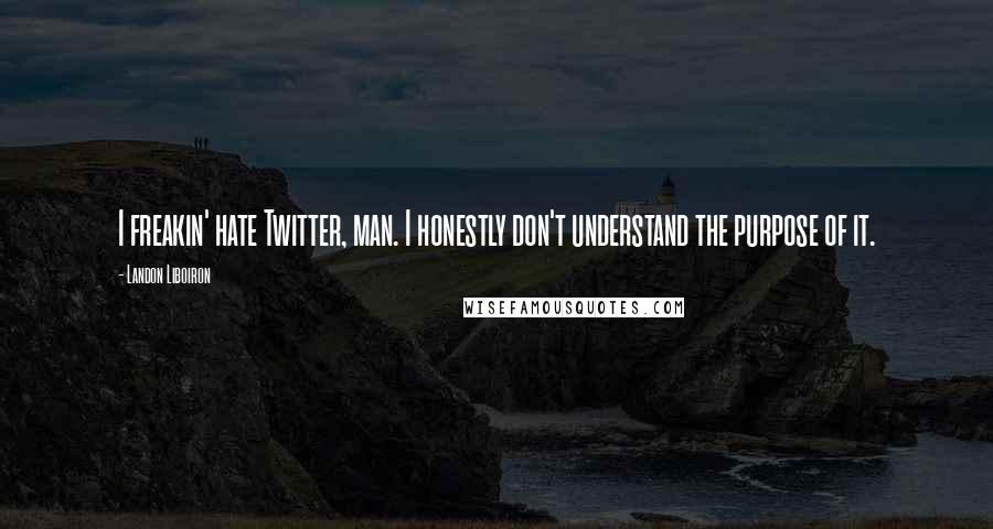 Landon Liboiron Quotes: I freakin' hate Twitter, man. I honestly don't understand the purpose of it.