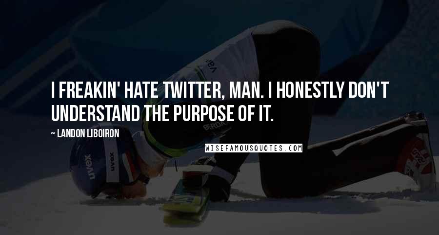 Landon Liboiron Quotes: I freakin' hate Twitter, man. I honestly don't understand the purpose of it.