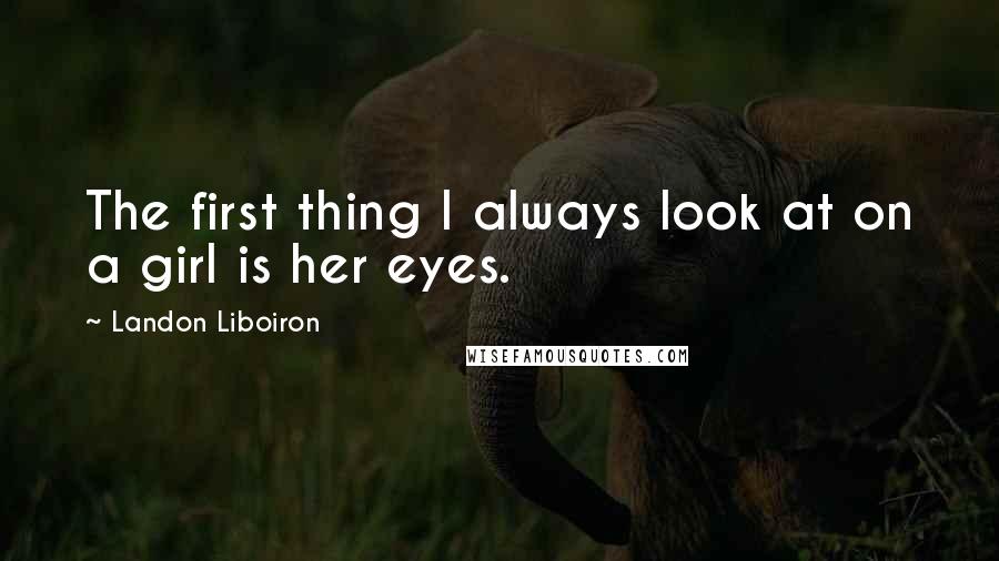 Landon Liboiron Quotes: The first thing I always look at on a girl is her eyes.