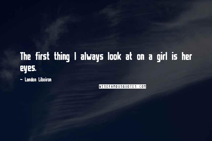 Landon Liboiron Quotes: The first thing I always look at on a girl is her eyes.