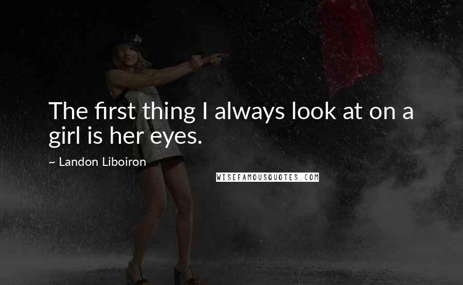 Landon Liboiron Quotes: The first thing I always look at on a girl is her eyes.
