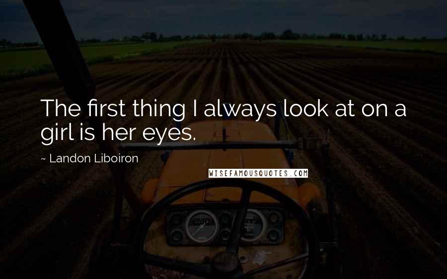 Landon Liboiron Quotes: The first thing I always look at on a girl is her eyes.