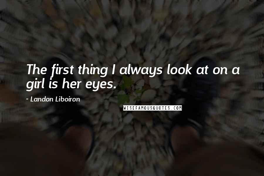 Landon Liboiron Quotes: The first thing I always look at on a girl is her eyes.