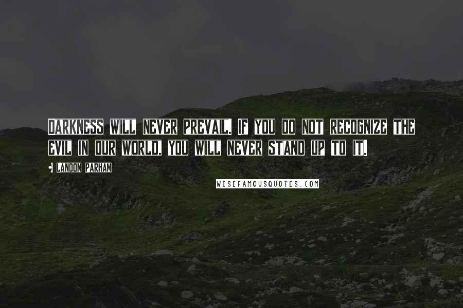 Landon Parham Quotes: Darkness will never prevail. If you do not recognize the evil in our world, you will never stand up to it.