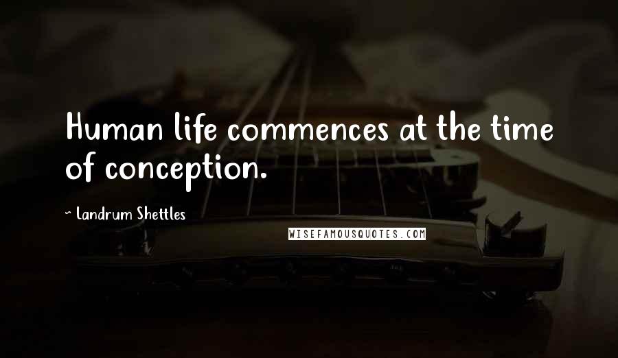 Landrum Shettles Quotes: Human life commences at the time of conception.