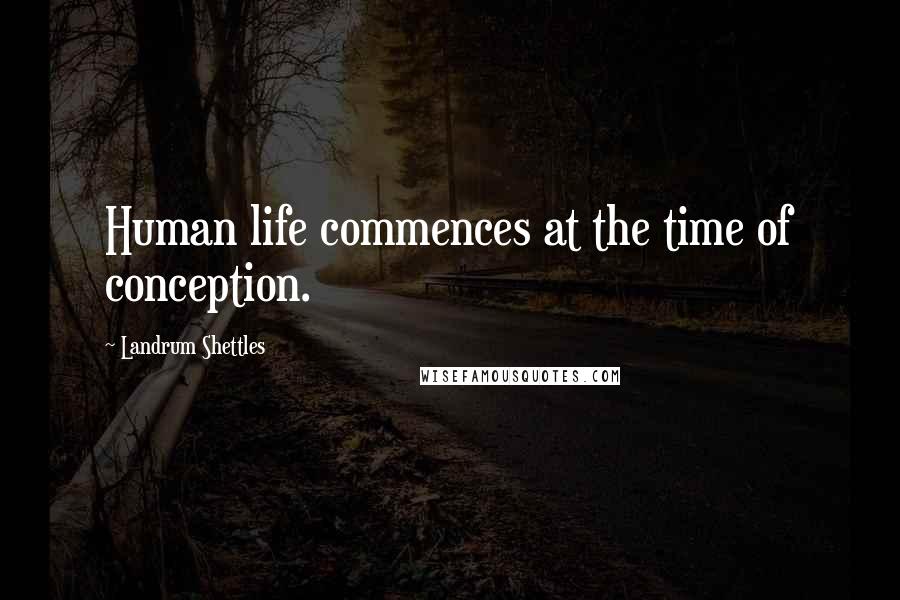 Landrum Shettles Quotes: Human life commences at the time of conception.