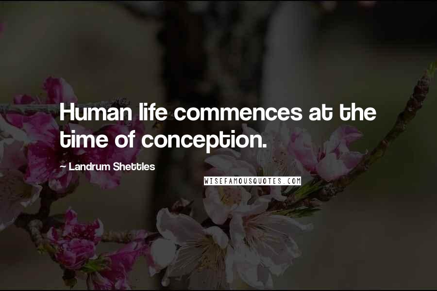 Landrum Shettles Quotes: Human life commences at the time of conception.