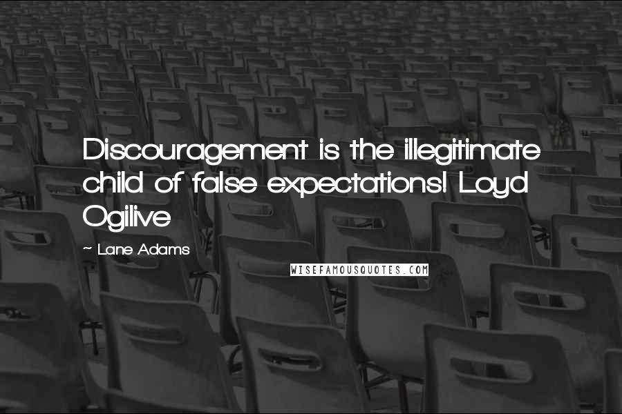 Lane Adams Quotes: Discouragement is the illegitimate child of false expectations! Loyd Ogilive